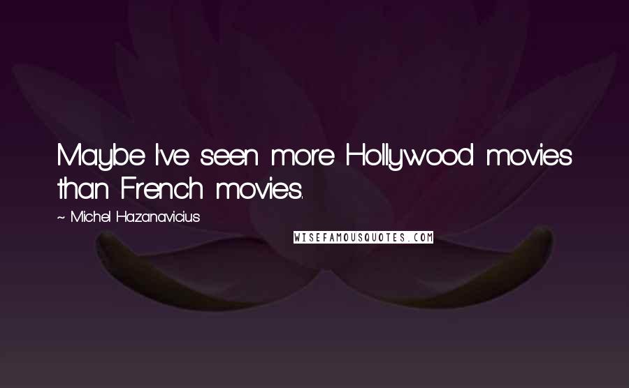 Michel Hazanavicius Quotes: Maybe I've seen more Hollywood movies than French movies.