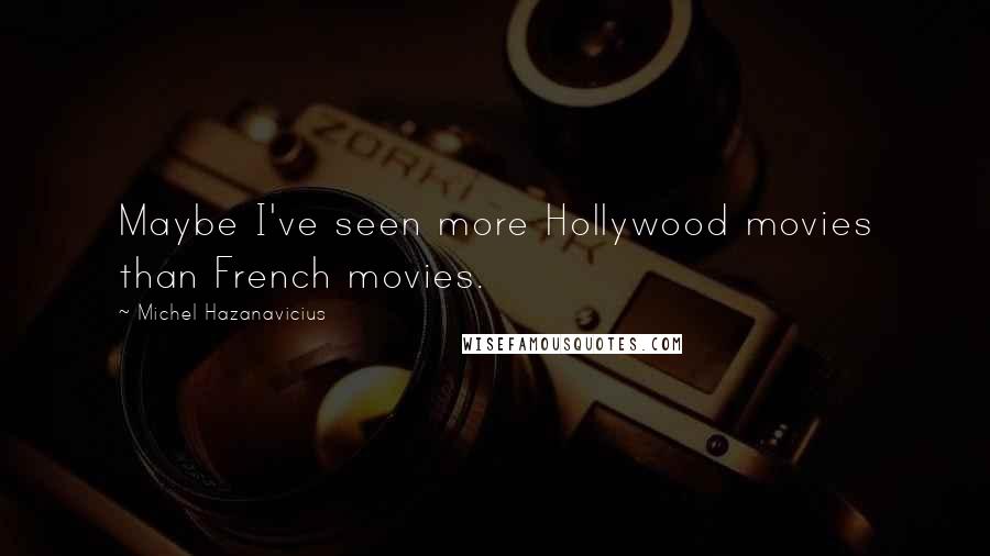 Michel Hazanavicius Quotes: Maybe I've seen more Hollywood movies than French movies.