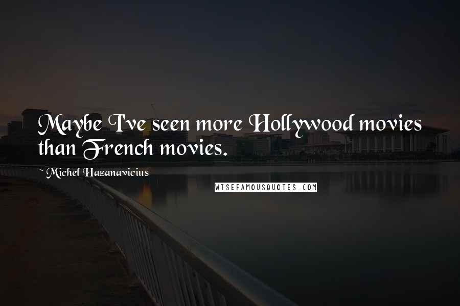 Michel Hazanavicius Quotes: Maybe I've seen more Hollywood movies than French movies.