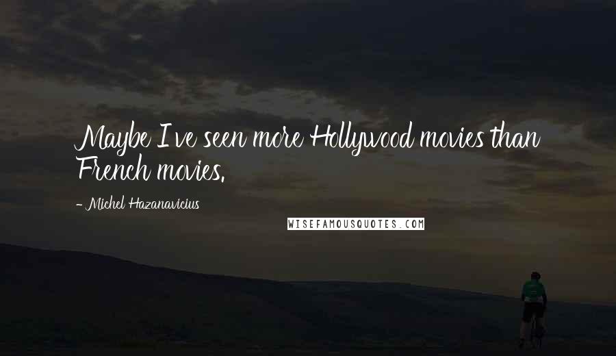 Michel Hazanavicius Quotes: Maybe I've seen more Hollywood movies than French movies.