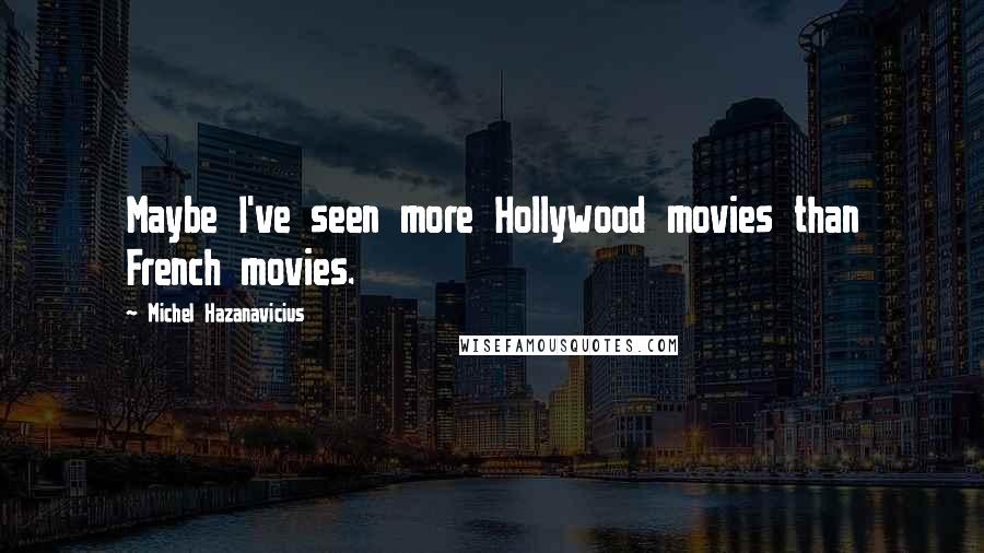 Michel Hazanavicius Quotes: Maybe I've seen more Hollywood movies than French movies.