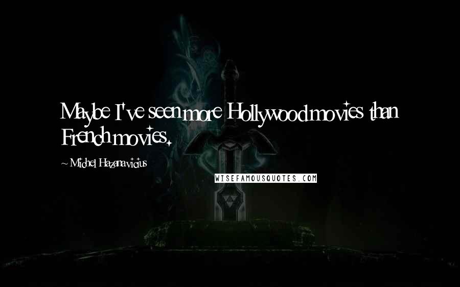 Michel Hazanavicius Quotes: Maybe I've seen more Hollywood movies than French movies.