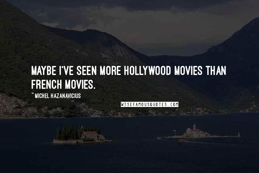 Michel Hazanavicius Quotes: Maybe I've seen more Hollywood movies than French movies.