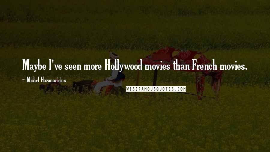 Michel Hazanavicius Quotes: Maybe I've seen more Hollywood movies than French movies.