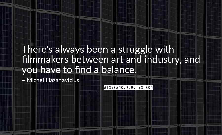 Michel Hazanavicius Quotes: There's always been a struggle with filmmakers between art and industry, and you have to find a balance.