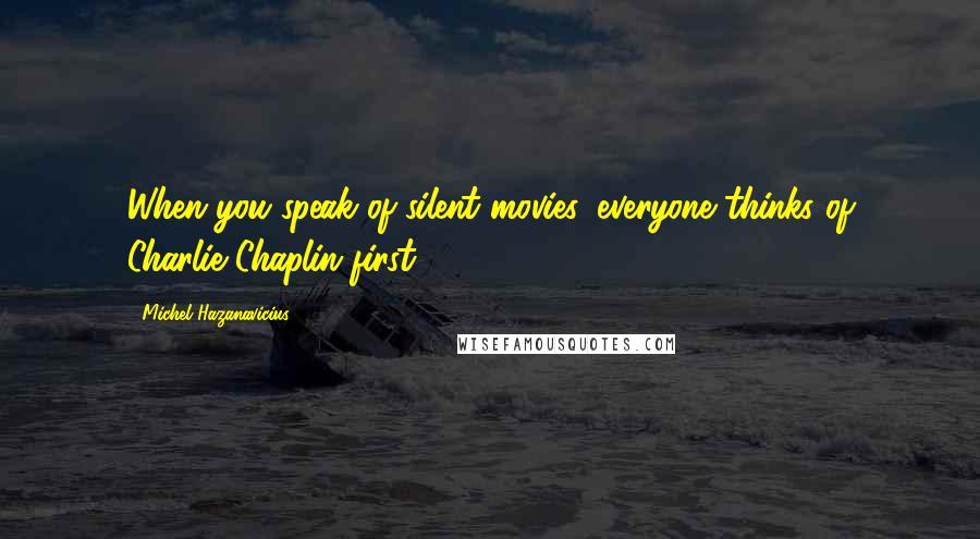 Michel Hazanavicius Quotes: When you speak of silent movies, everyone thinks of Charlie Chaplin first.