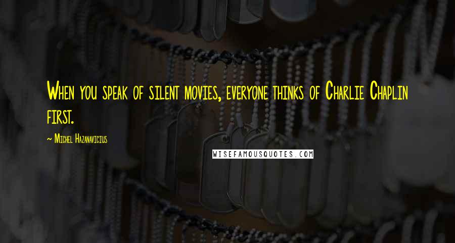 Michel Hazanavicius Quotes: When you speak of silent movies, everyone thinks of Charlie Chaplin first.