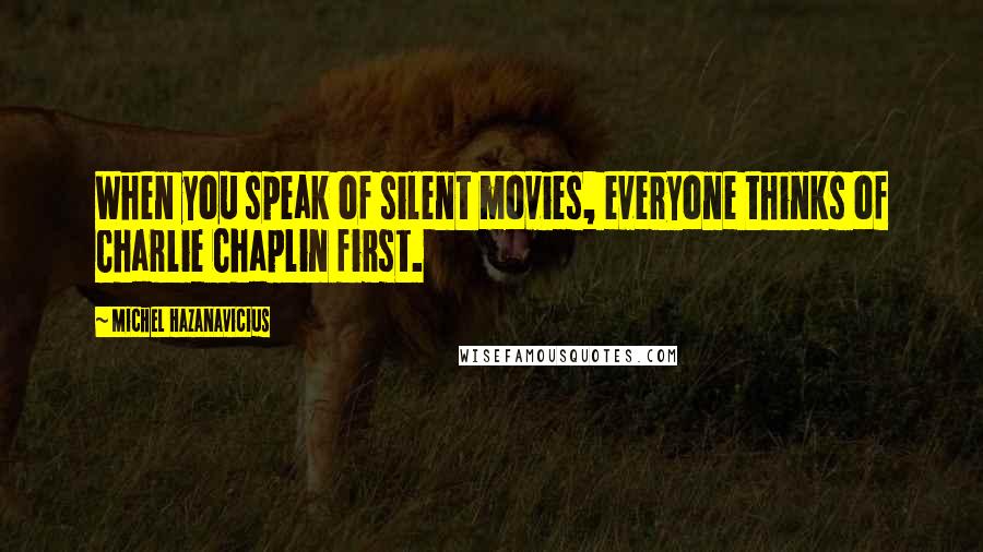 Michel Hazanavicius Quotes: When you speak of silent movies, everyone thinks of Charlie Chaplin first.