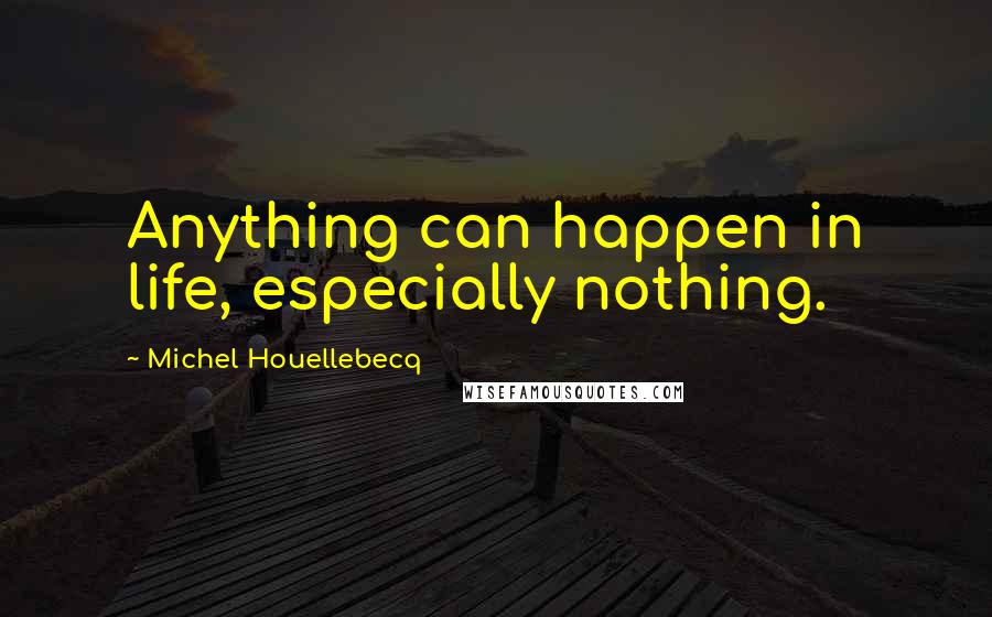 Michel Houellebecq Quotes: Anything can happen in life, especially nothing.