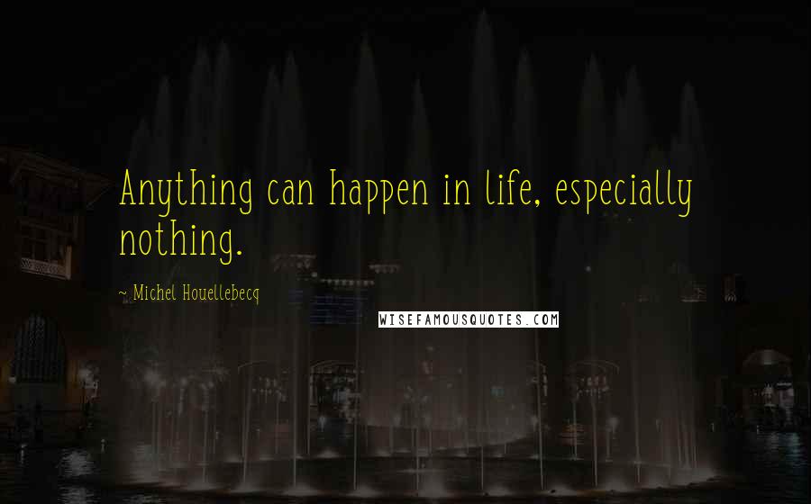 Michel Houellebecq Quotes: Anything can happen in life, especially nothing.