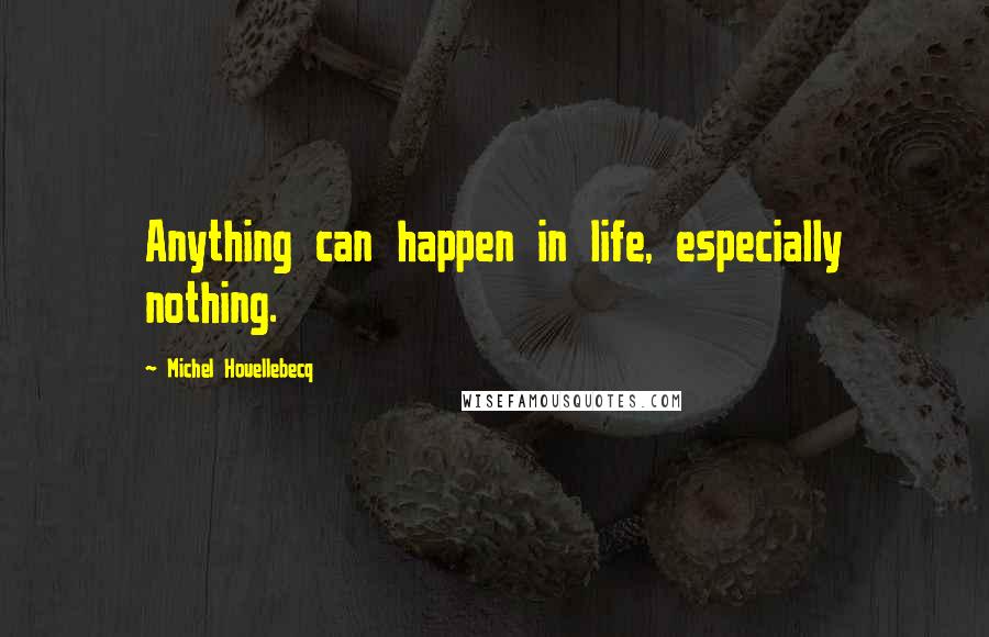 Michel Houellebecq Quotes: Anything can happen in life, especially nothing.