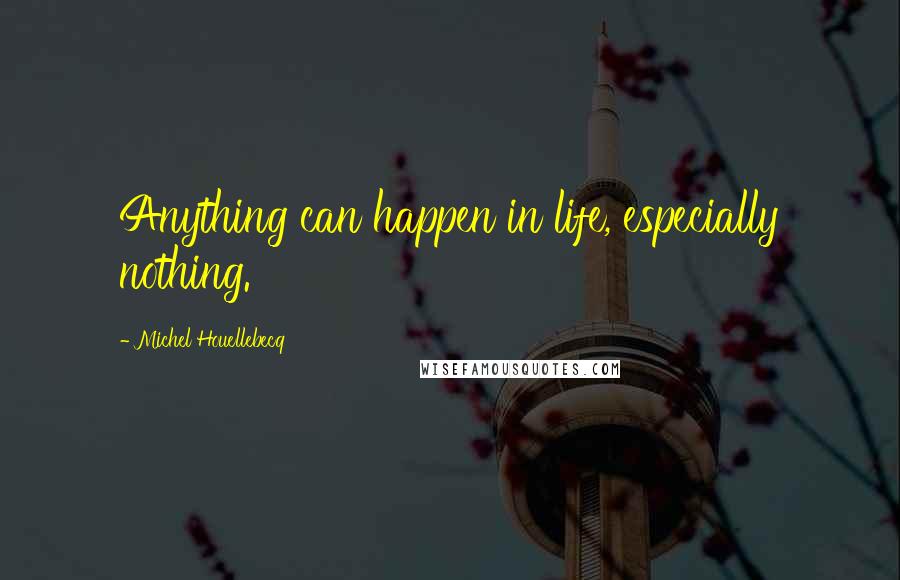 Michel Houellebecq Quotes: Anything can happen in life, especially nothing.