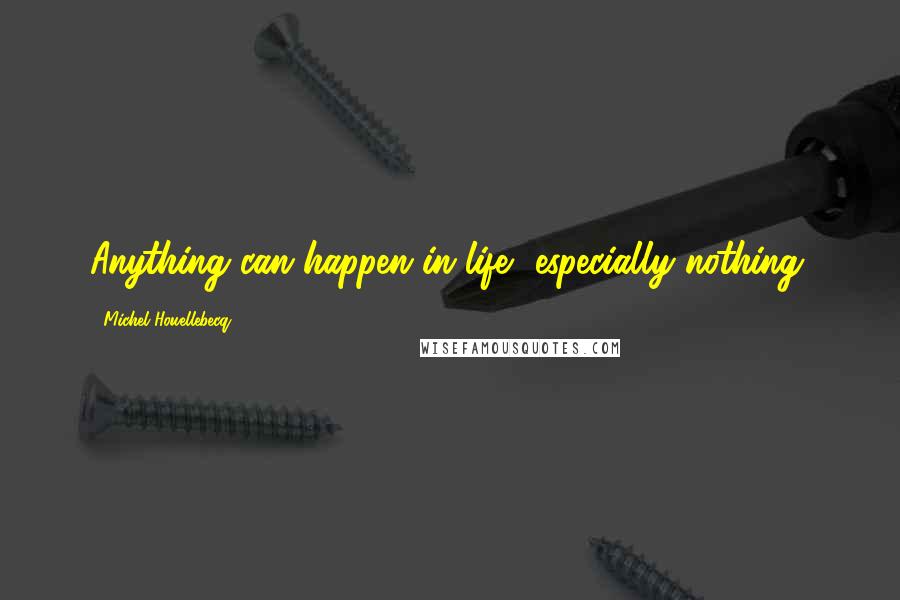 Michel Houellebecq Quotes: Anything can happen in life, especially nothing.