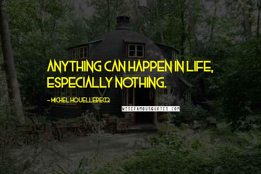 Michel Houellebecq Quotes: Anything can happen in life, especially nothing.