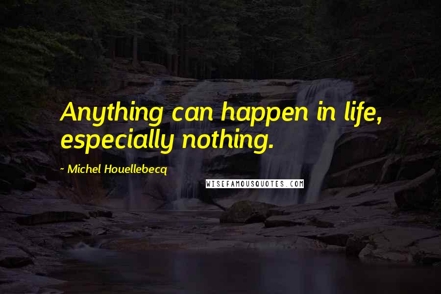 Michel Houellebecq Quotes: Anything can happen in life, especially nothing.