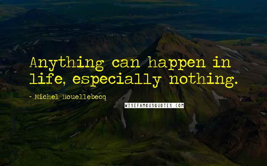 Michel Houellebecq Quotes: Anything can happen in life, especially nothing.