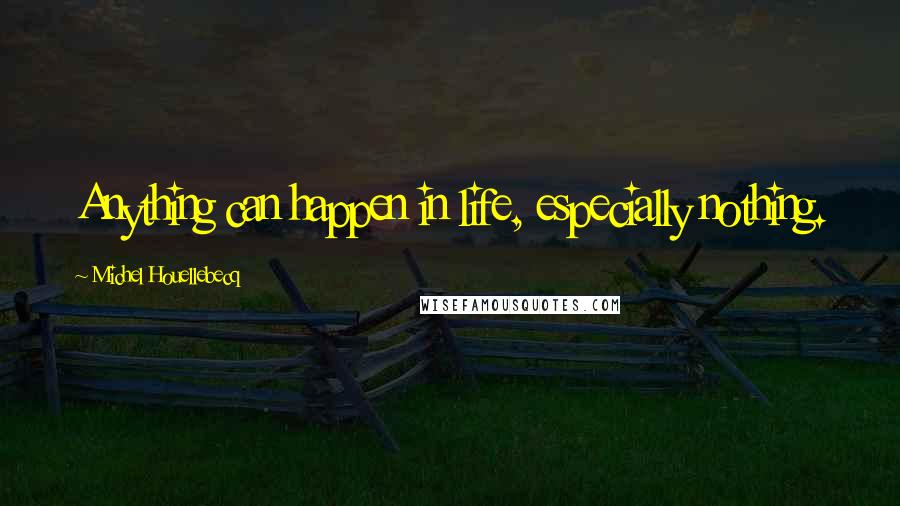 Michel Houellebecq Quotes: Anything can happen in life, especially nothing.