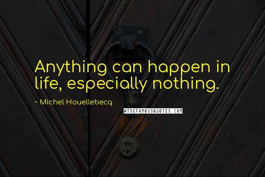 Michel Houellebecq Quotes: Anything can happen in life, especially nothing.