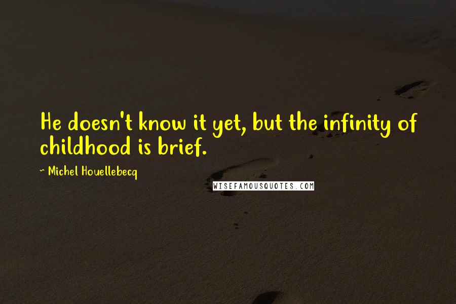 Michel Houellebecq Quotes: He doesn't know it yet, but the infinity of childhood is brief.
