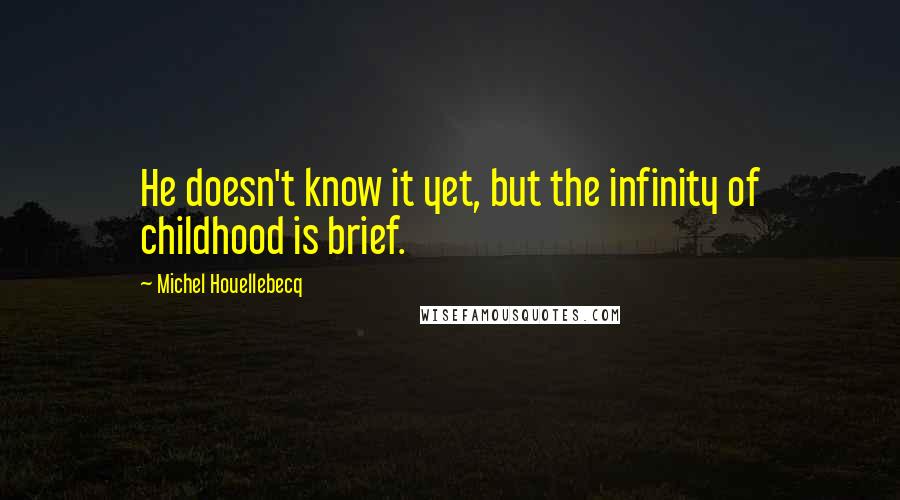 Michel Houellebecq Quotes: He doesn't know it yet, but the infinity of childhood is brief.