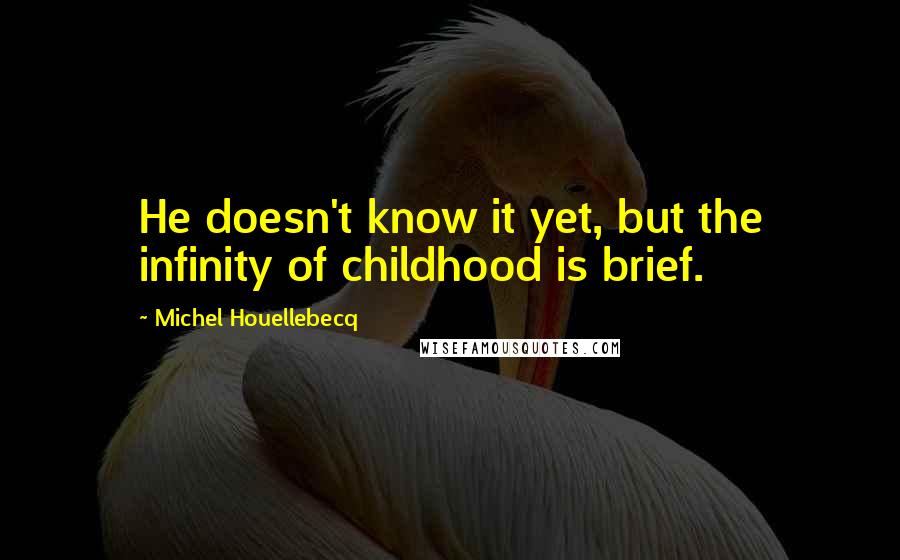 Michel Houellebecq Quotes: He doesn't know it yet, but the infinity of childhood is brief.