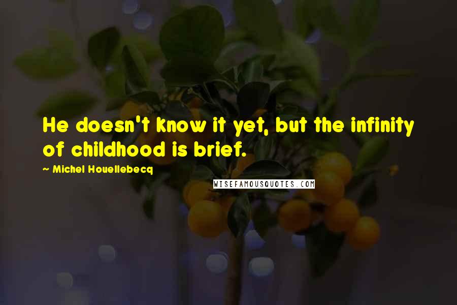 Michel Houellebecq Quotes: He doesn't know it yet, but the infinity of childhood is brief.
