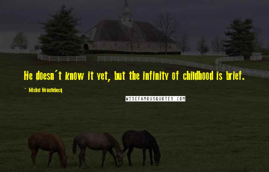 Michel Houellebecq Quotes: He doesn't know it yet, but the infinity of childhood is brief.