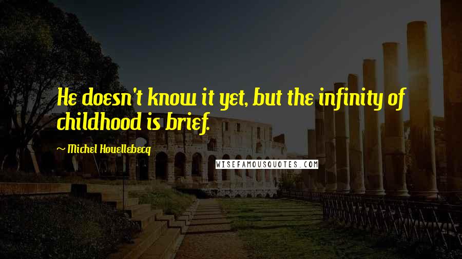 Michel Houellebecq Quotes: He doesn't know it yet, but the infinity of childhood is brief.