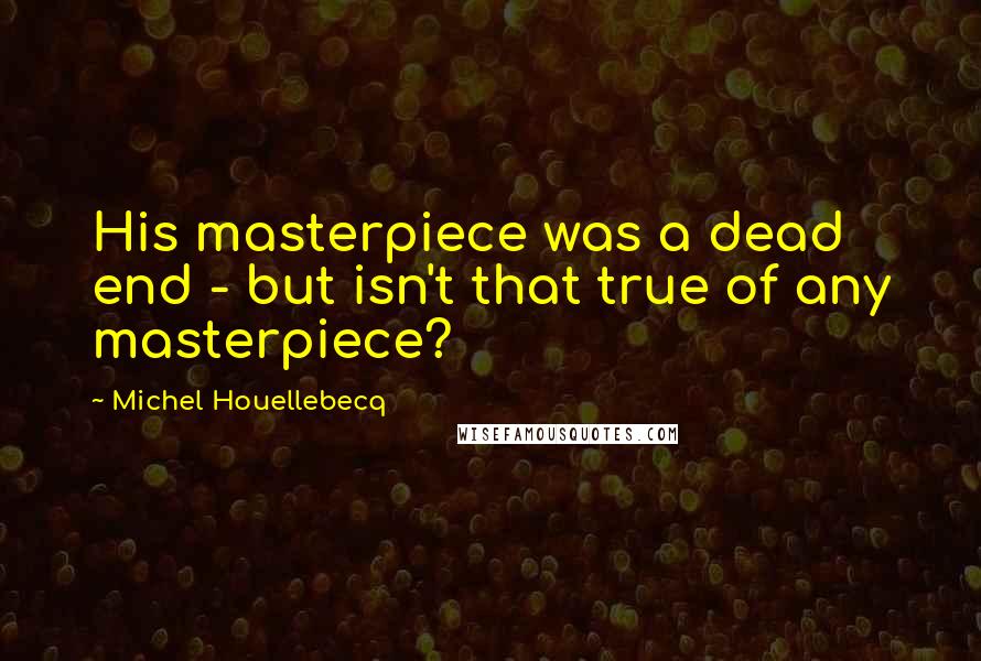 Michel Houellebecq Quotes: His masterpiece was a dead end - but isn't that true of any masterpiece?