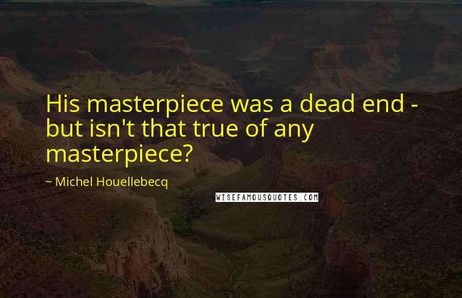 Michel Houellebecq Quotes: His masterpiece was a dead end - but isn't that true of any masterpiece?