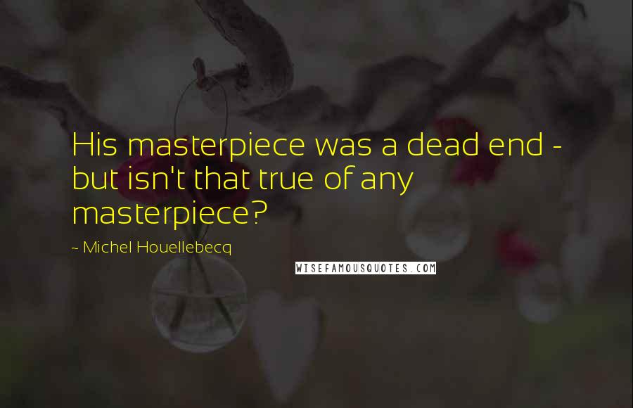 Michel Houellebecq Quotes: His masterpiece was a dead end - but isn't that true of any masterpiece?