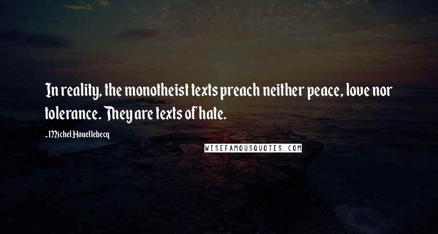 Michel Houellebecq Quotes: In reality, the monotheist texts preach neither peace, love nor tolerance. They are texts of hate.