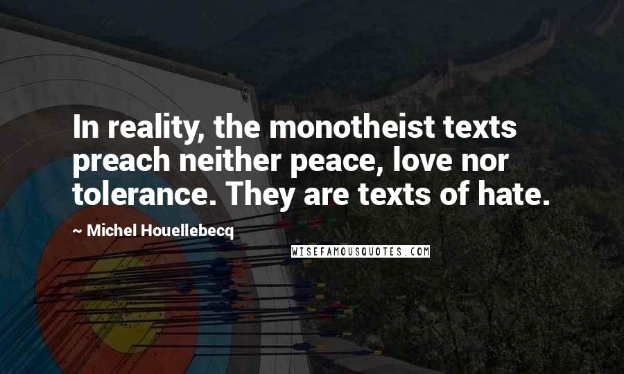Michel Houellebecq Quotes: In reality, the monotheist texts preach neither peace, love nor tolerance. They are texts of hate.