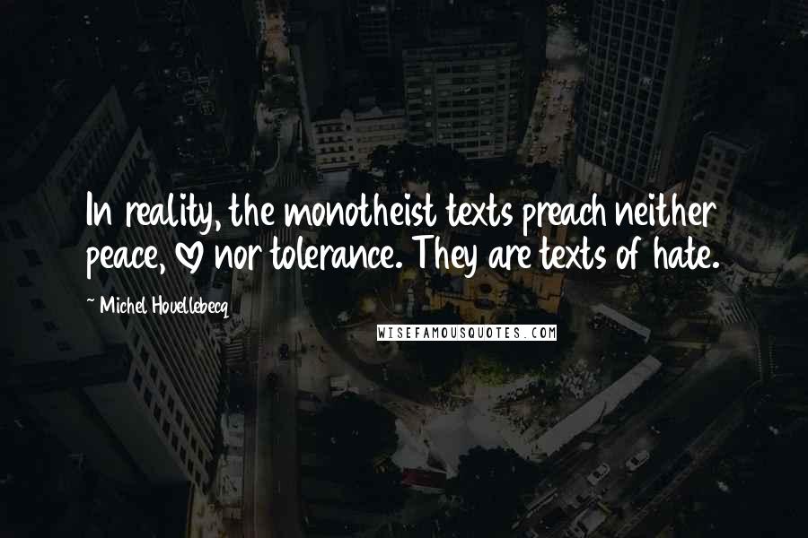 Michel Houellebecq Quotes: In reality, the monotheist texts preach neither peace, love nor tolerance. They are texts of hate.