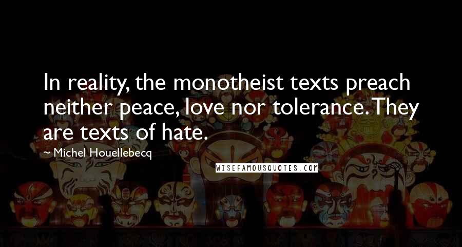 Michel Houellebecq Quotes: In reality, the monotheist texts preach neither peace, love nor tolerance. They are texts of hate.