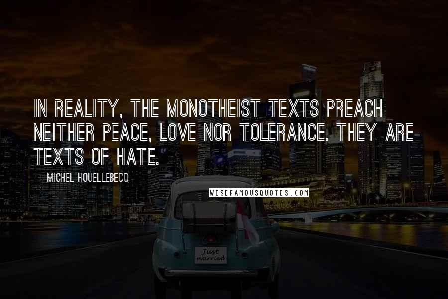 Michel Houellebecq Quotes: In reality, the monotheist texts preach neither peace, love nor tolerance. They are texts of hate.
