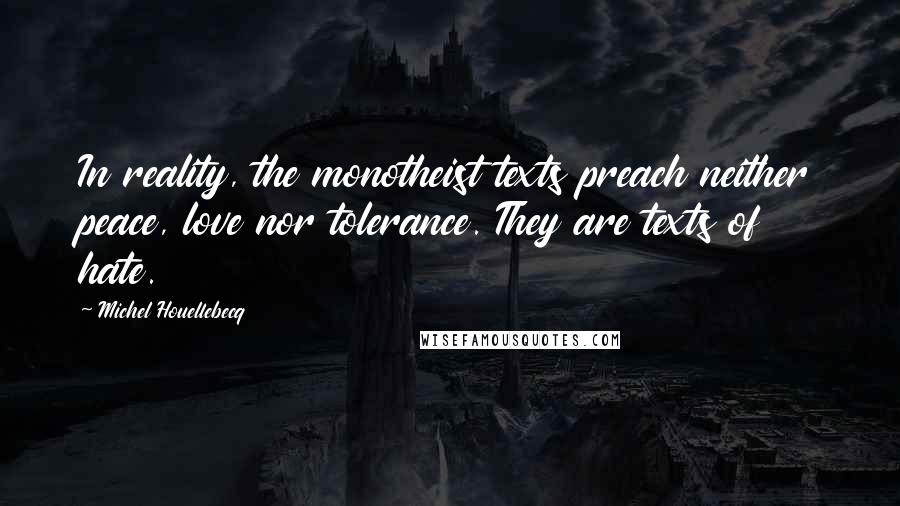 Michel Houellebecq Quotes: In reality, the monotheist texts preach neither peace, love nor tolerance. They are texts of hate.