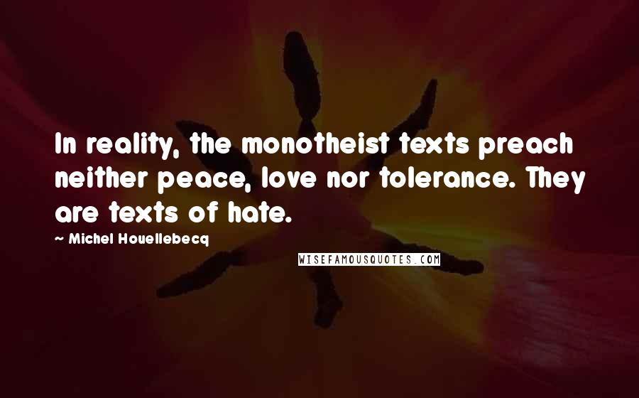 Michel Houellebecq Quotes: In reality, the monotheist texts preach neither peace, love nor tolerance. They are texts of hate.