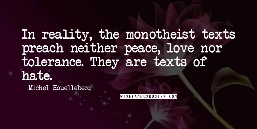 Michel Houellebecq Quotes: In reality, the monotheist texts preach neither peace, love nor tolerance. They are texts of hate.