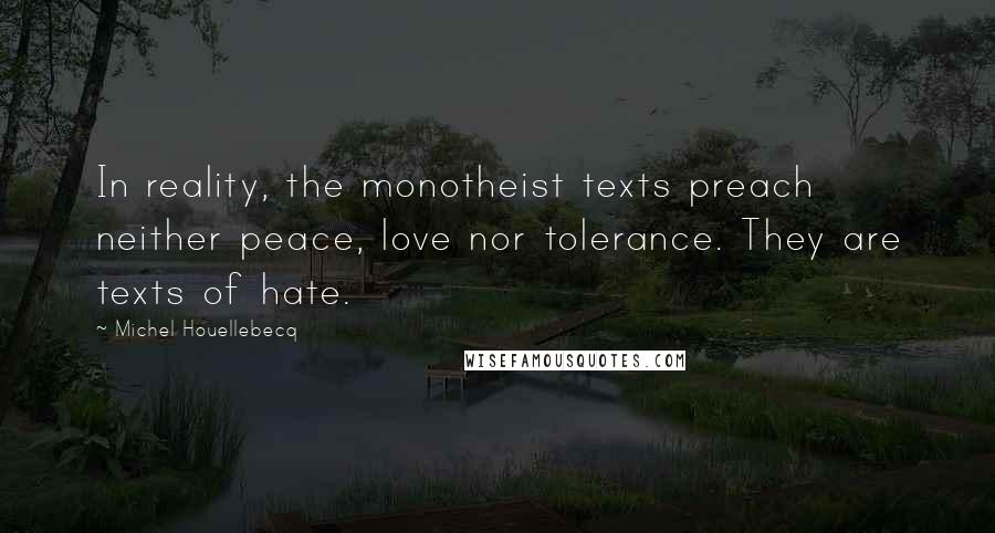 Michel Houellebecq Quotes: In reality, the monotheist texts preach neither peace, love nor tolerance. They are texts of hate.