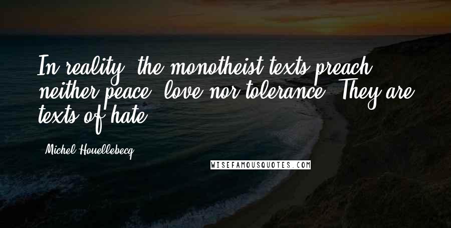 Michel Houellebecq Quotes: In reality, the monotheist texts preach neither peace, love nor tolerance. They are texts of hate.