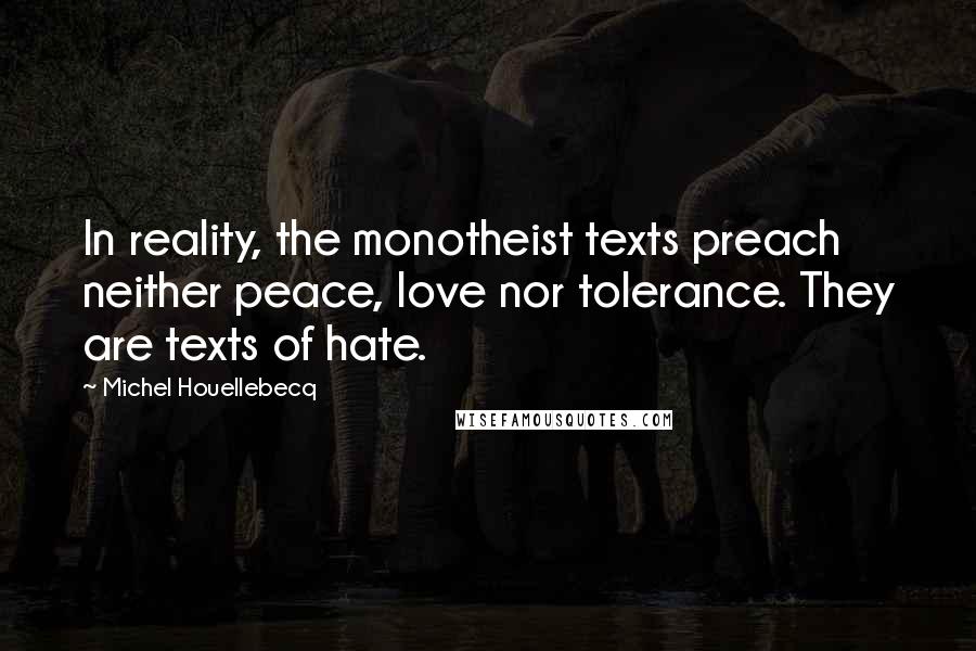 Michel Houellebecq Quotes: In reality, the monotheist texts preach neither peace, love nor tolerance. They are texts of hate.