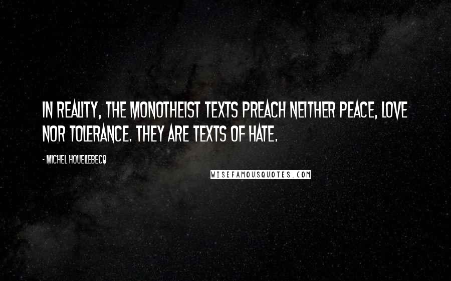 Michel Houellebecq Quotes: In reality, the monotheist texts preach neither peace, love nor tolerance. They are texts of hate.