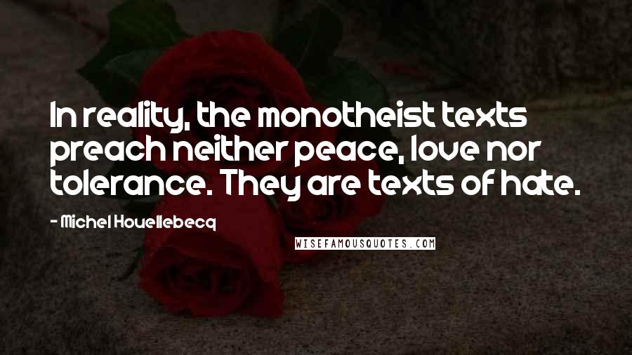 Michel Houellebecq Quotes: In reality, the monotheist texts preach neither peace, love nor tolerance. They are texts of hate.