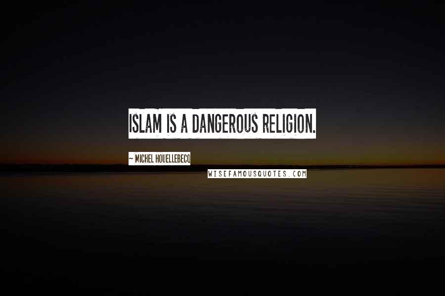 Michel Houellebecq Quotes: Islam is a dangerous religion.