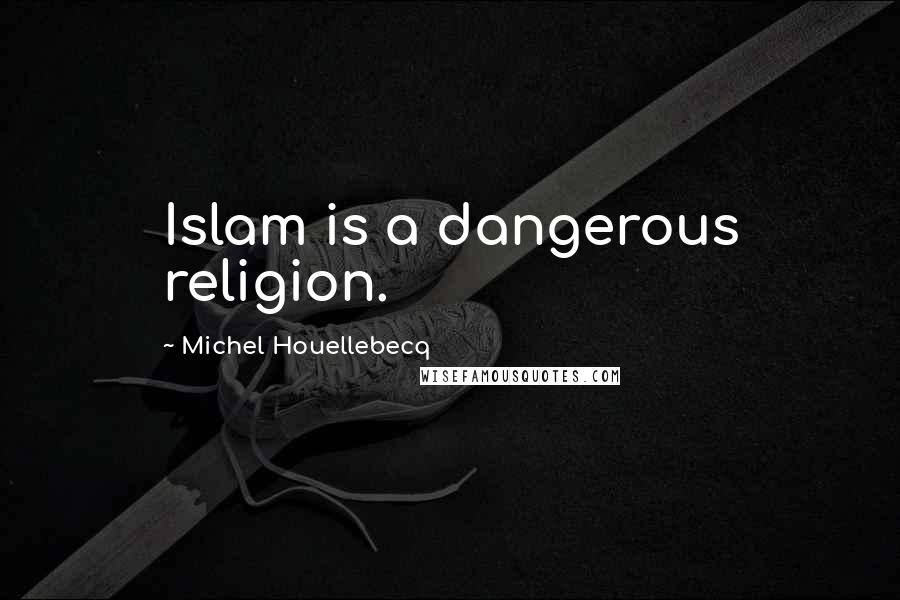 Michel Houellebecq Quotes: Islam is a dangerous religion.
