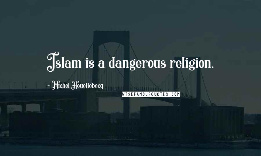 Michel Houellebecq Quotes: Islam is a dangerous religion.