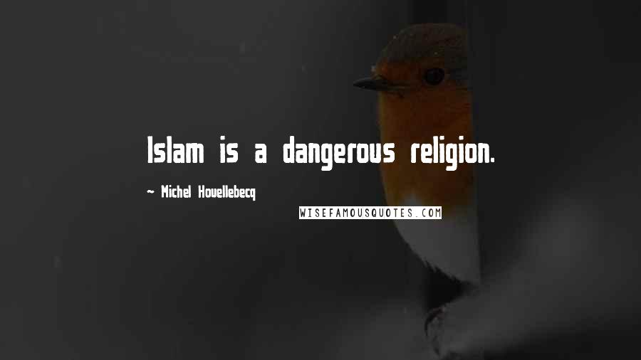 Michel Houellebecq Quotes: Islam is a dangerous religion.