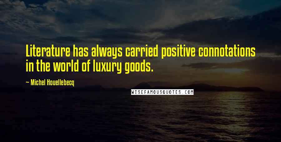 Michel Houellebecq Quotes: Literature has always carried positive connotations in the world of luxury goods.