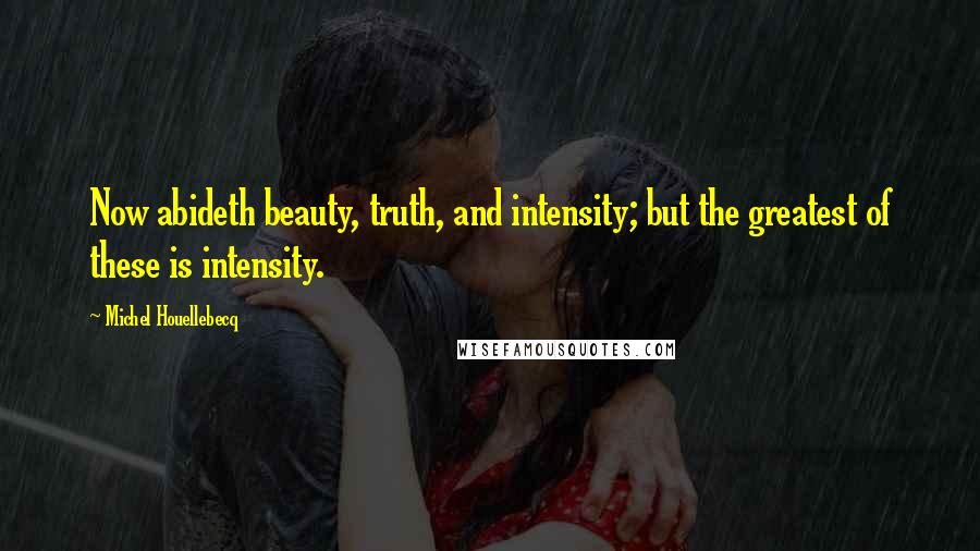 Michel Houellebecq Quotes: Now abideth beauty, truth, and intensity; but the greatest of these is intensity.